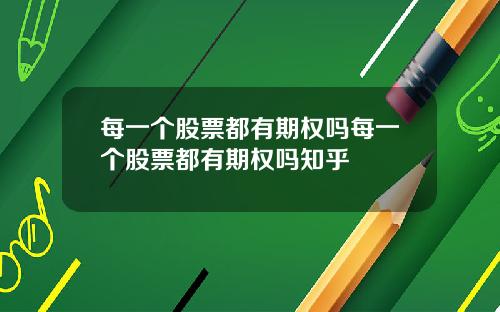 每一个股票都有期权吗每一个股票都有期权吗知乎