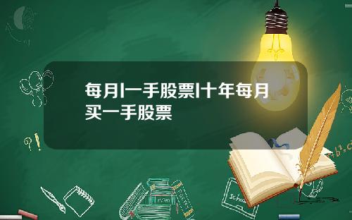 每月I一手股票I十年每月买一手股票