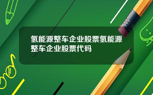 氢能源整车企业股票氢能源整车企业股票代码