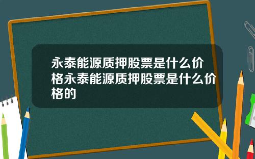 永泰能源质押股票是什么价格永泰能源质押股票是什么价格的