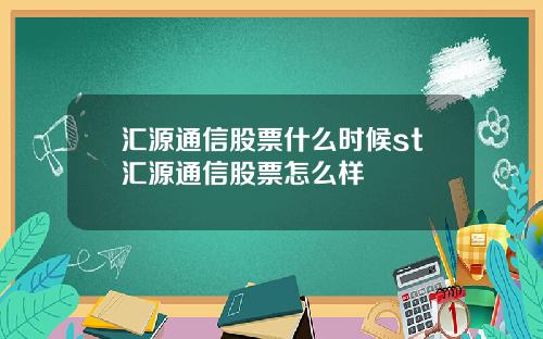 汇源通信股票什么时候st汇源通信股票怎么样