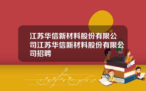 江苏华信新材料股份有限公司江苏华信新材料股份有限公司招聘