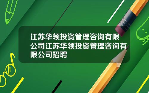江苏华领投资管理咨询有限公司江苏华领投资管理咨询有限公司招聘