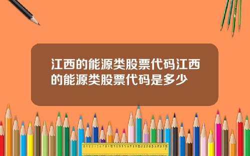 江西的能源类股票代码江西的能源类股票代码是多少