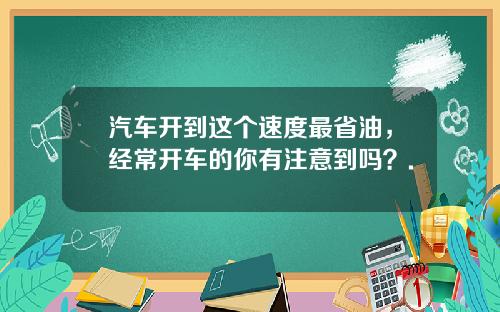 汽车开到这个速度最省油,经常开车的你有注意到吗?.