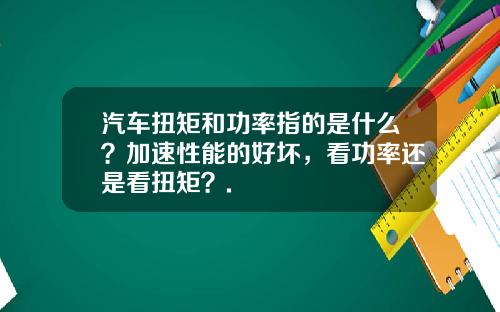 汽车扭矩和功率指的是什么？加速性能的好坏，看功率还是看扭矩？.