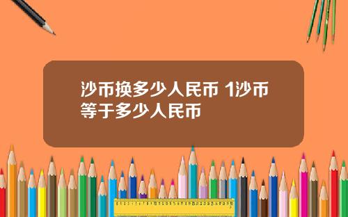 沙币换多少人民币 1沙币等于多少人民币