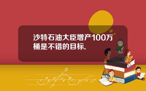 沙特石油大臣增产100万桶是不错的目标.