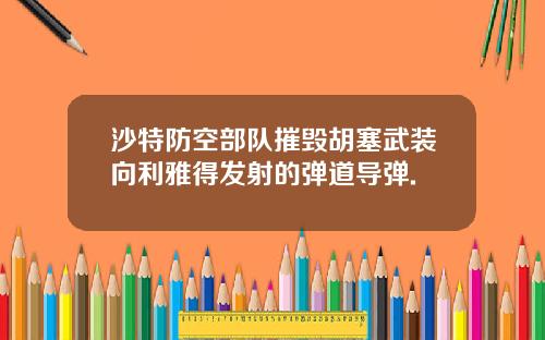 沙特防空部队摧毁胡塞武装向利雅得发射的弹道导弹.