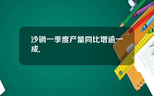 沙钢一季度产量同比增逾一成.