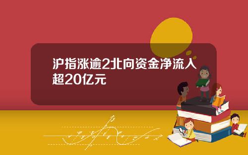沪指涨逾2北向资金净流入超20亿元