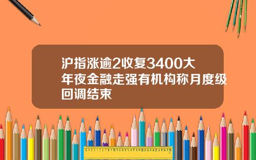 沪指涨逾2收复3400大年夜金融走强有机构称月度级回调结束