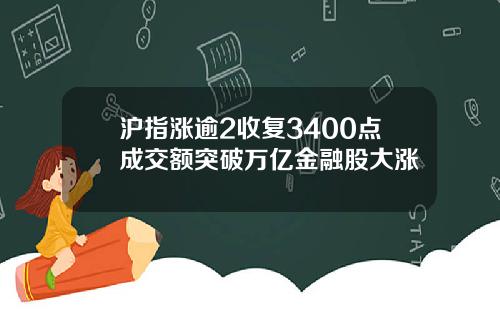 沪指涨逾2收复3400点成交额突破万亿金融股大涨