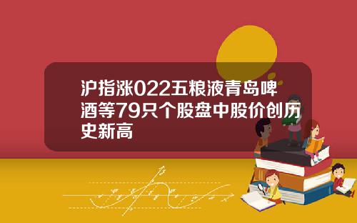 沪指涨022五粮液青岛啤酒等79只个股盘中股价创历史新高