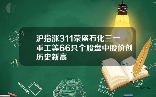 沪指涨311荣盛石化三一重工等66只个股盘中股价创历史新高