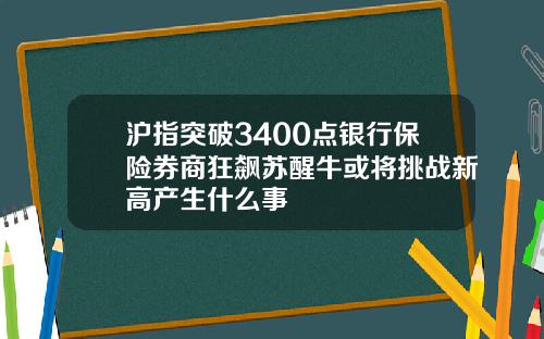 沪指突破3400点银行保险券商狂飙苏醒牛或将挑战新高产生什么事