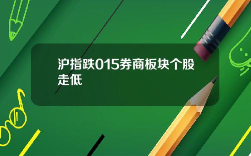 沪指跌015券商板块个股走低