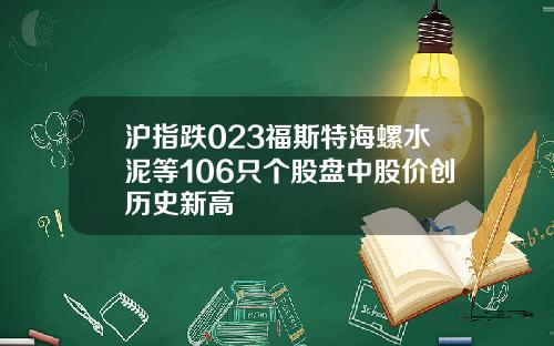 沪指跌023福斯特海螺水泥等106只个股盘中股价创历史新高