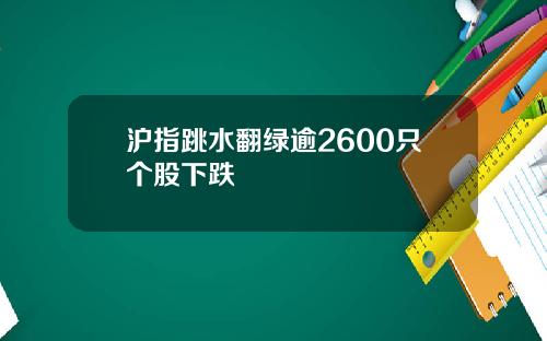 沪指跳水翻绿逾2600只个股下跌