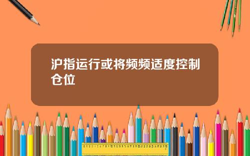 沪指运行或将频频适度控制仓位