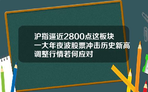 沪指逼近2800点这板块一大年夜波股票冲击历史新高调整行情若何应对