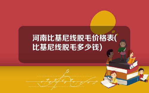 河南比基尼线脱毛价格表(比基尼线脱毛多少钱)