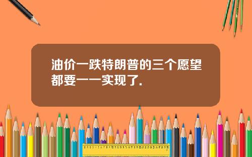 油价一跌特朗普的三个愿望都要一一实现了.
