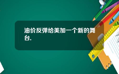 油价反弹给美加一个新的舞台.