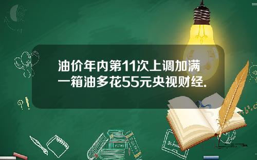 油价年内第11次上调加满一箱油多花55元央视财经.