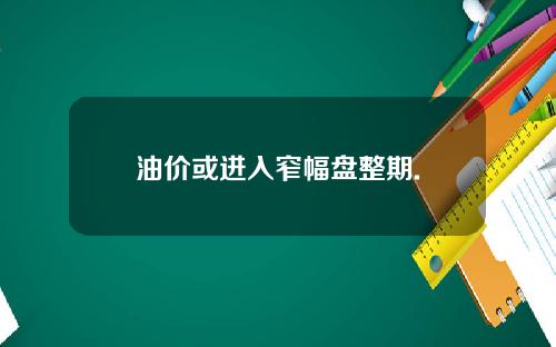 油价或进入窄幅盘整期.