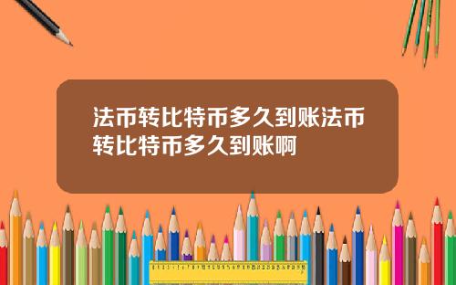 法币转比特币多久到账法币转比特币多久到账啊