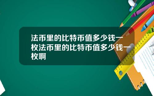 法币里的比特币值多少钱一枚法币里的比特币值多少钱一枚啊