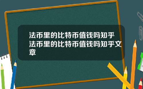 法币里的比特币值钱吗知乎法币里的比特币值钱吗知乎文章