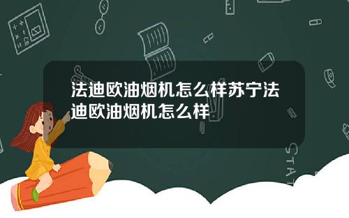 法迪欧油烟机怎么样苏宁法迪欧油烟机怎么样