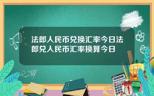 法郎人民币兑换汇率今日法郎兑人民币汇率换算今日