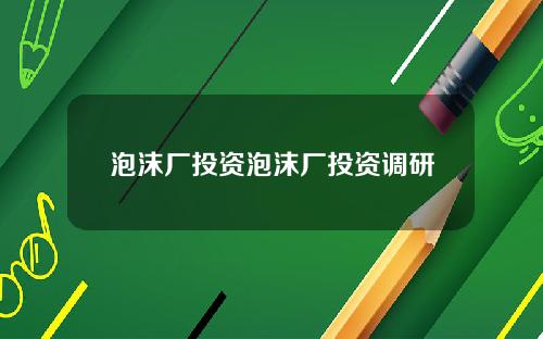 泡沫厂投资泡沫厂投资调研
