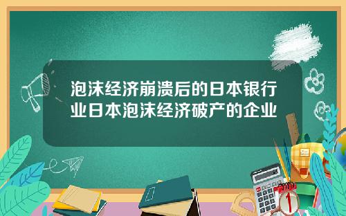 泡沫经济崩溃后的日本银行业日本泡沫经济破产的企业