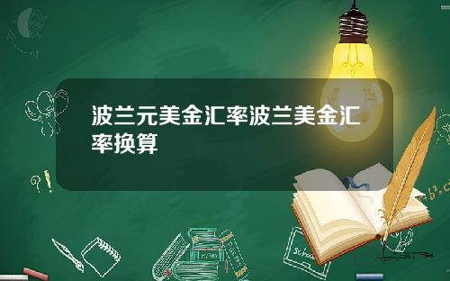 波兰元美金汇率波兰美金汇率换算