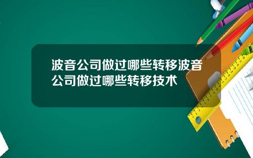 波音公司做过哪些转移波音公司做过哪些转移技术