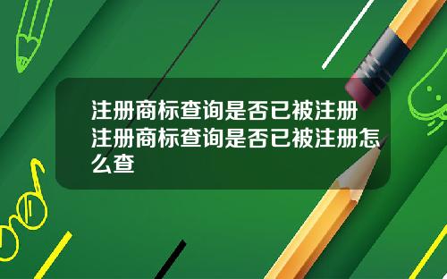 注册商标查询是否已被注册注册商标查询是否已被注册怎么查