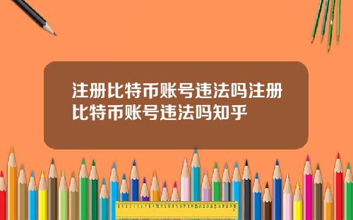 注册比特币账号违法吗注册比特币账号违法吗知乎