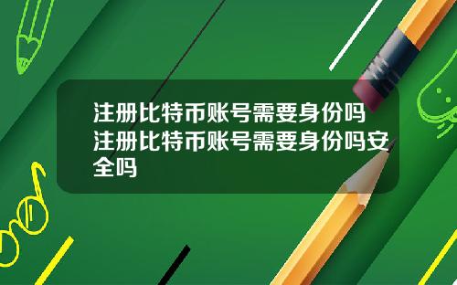 注册比特币账号需要身份吗注册比特币账号需要身份吗安全吗