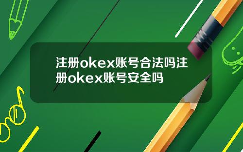注册okex账号合法吗注册okex账号安全吗