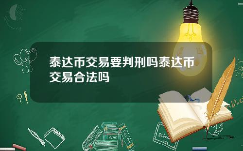 泰达币交易要判刑吗泰达币交易合法吗