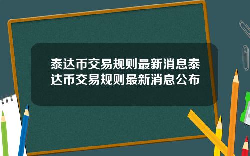 泰达币交易规则最新消息泰达币交易规则最新消息公布