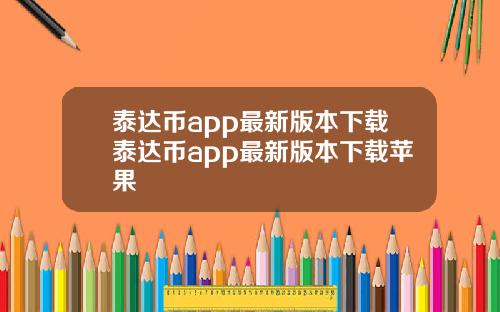 泰达币app最新版本下载泰达币app最新版本下载苹果