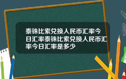 泰铢比索兑换人民币汇率今日汇率泰铢比索兑换人民币汇率今日汇率是多少