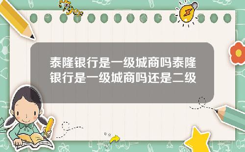 泰隆银行是一级城商吗泰隆银行是一级城商吗还是二级
