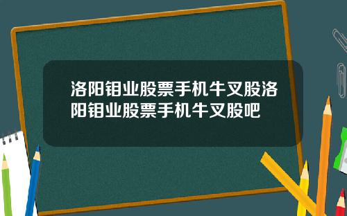 洛阳钼业股票手机牛叉股洛阳钼业股票手机牛叉股吧