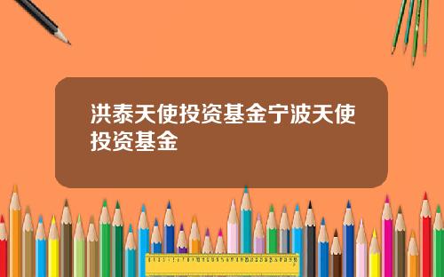 洪泰天使投资基金宁波天使投资基金